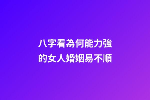 八字看為何能力強的女人婚姻易不順