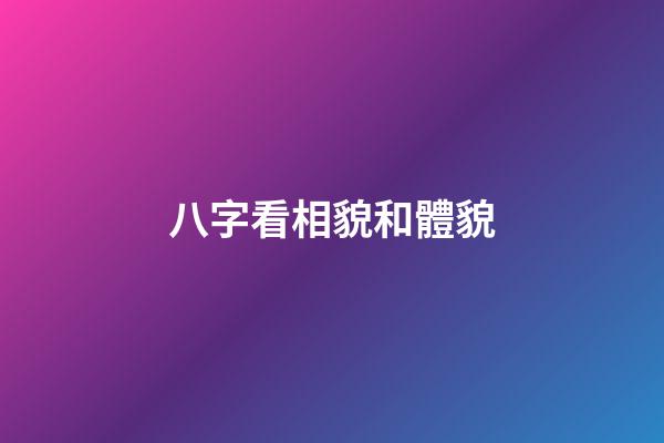 八字看相貌和體貌