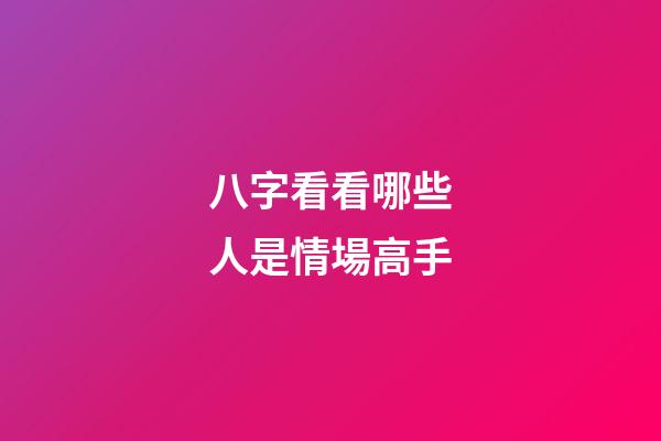 八字看看哪些人是情場高手