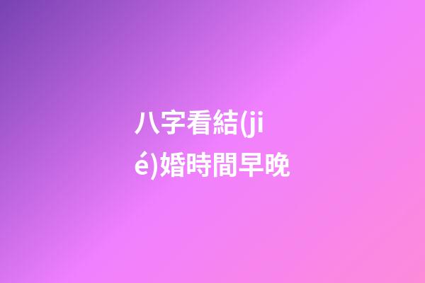 八字看結(jié)婚時間早晚