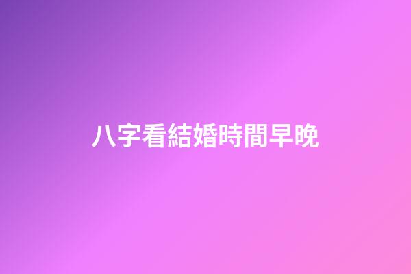 八字看結婚時間早晚