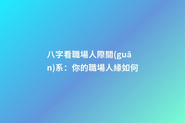 八字看職場人際關(guān)系：你的職場人緣如何?