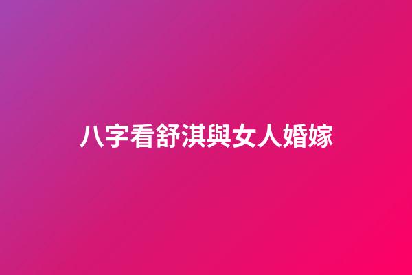 八字看舒淇與女人婚嫁