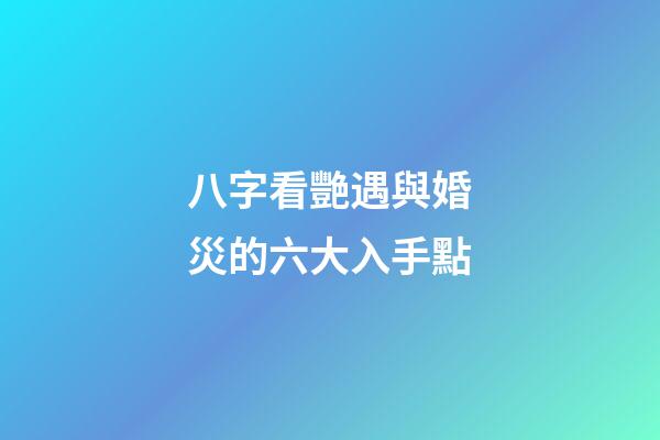 八字看艷遇與婚災的六大入手點