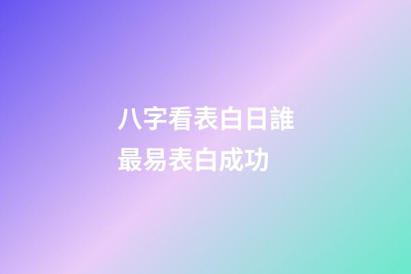 八字看表白日誰最易表白成功