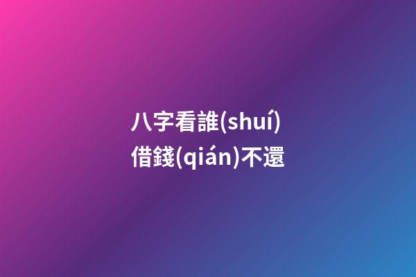 八字看誰(shuí)借錢(qián)不還