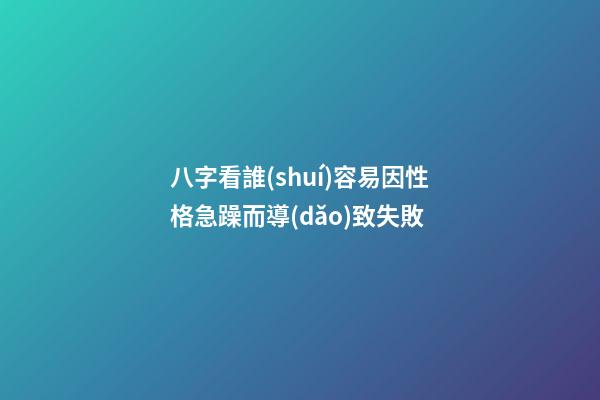 八字看誰(shuí)容易因性格急躁而導(dǎo)致失敗