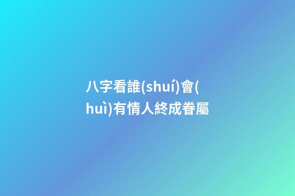 八字看誰(shuí)會(huì)有情人終成眷屬