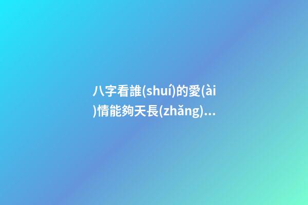 八字看誰(shuí)的愛(ài)情能夠天長(zhǎng)地久