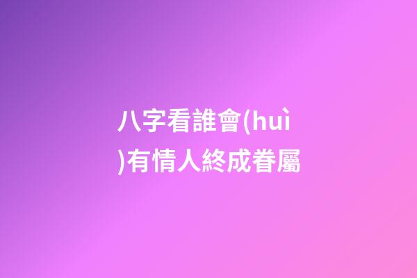 八字看誰會(huì)有情人終成眷屬