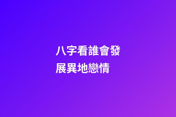 八字看誰會發展異地戀情
