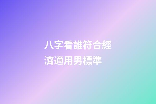 八字看誰符合經濟適用男標準