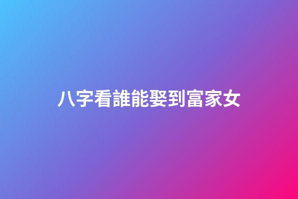 八字看誰能娶到富家女