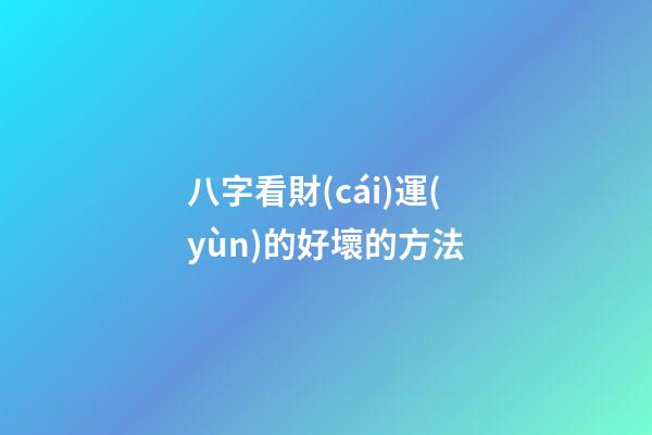 八字看財(cái)運(yùn)的好壞的方法