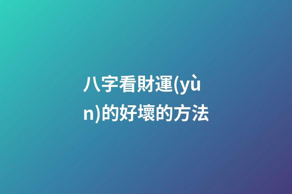 八字看財運(yùn)的好壞的方法