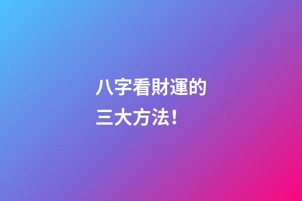 八字看財運的三大方法！