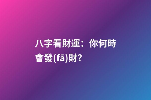 八字看財運：你何時會發(fā)財？