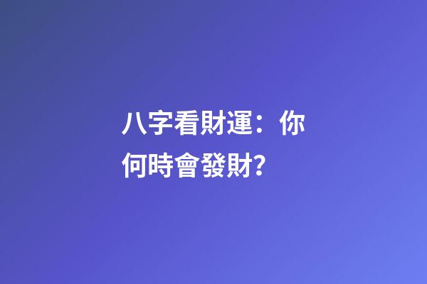 八字看財運：你何時會發財？