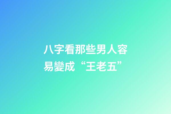 八字看那些男人容易變成“王老五”