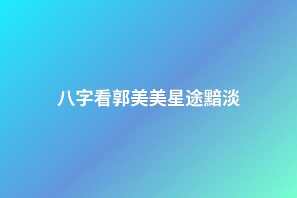 八字看郭美美星途黯淡