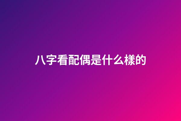 八字看配偶是什么樣的