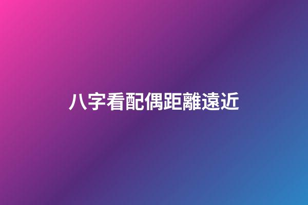 八字看配偶距離遠近