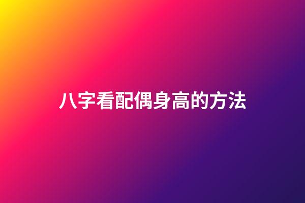 八字看配偶身高的方法