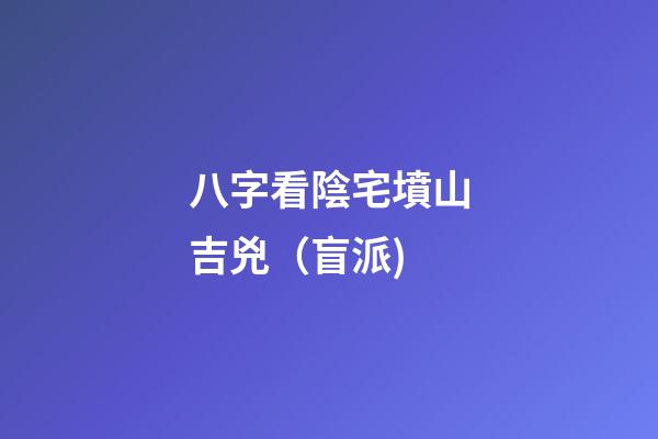 八字看陰宅墳山吉兇（盲派)