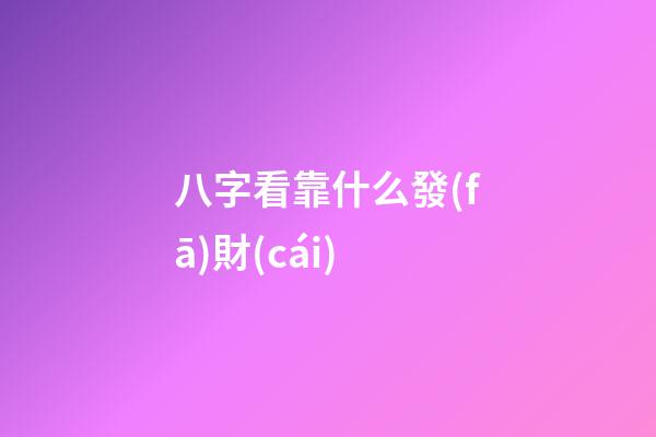 八字看靠什么發(fā)財(cái)