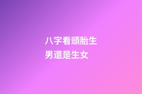 八字看頭胎生男還是生女