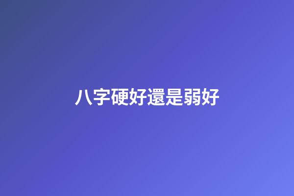 八字硬好還是弱好