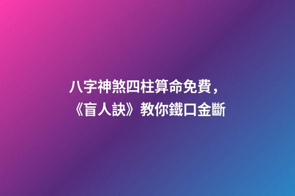 八字神煞四柱算命免費，《盲人訣》教你鐵口金斷-第1張-觀點-玄機派