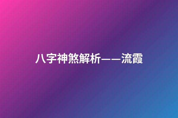 八字神煞解析——流霞