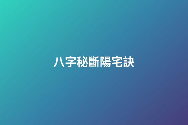 八字秘斷陽宅訣