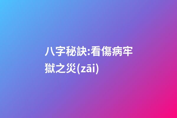八字秘訣:看傷病牢獄之災(zāi)