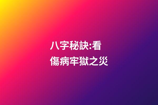八字秘訣:看傷病牢獄之災