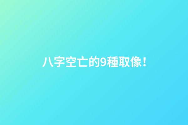 八字空亡的9種取像！