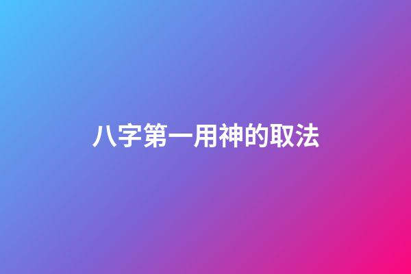 八字第一用神的取法