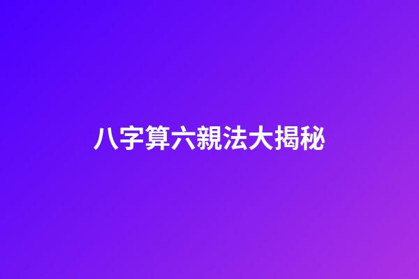 八字算六親法大揭秘