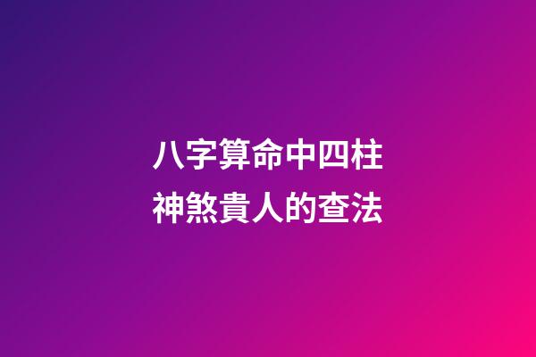 八字算命中四柱神煞貴人的查法