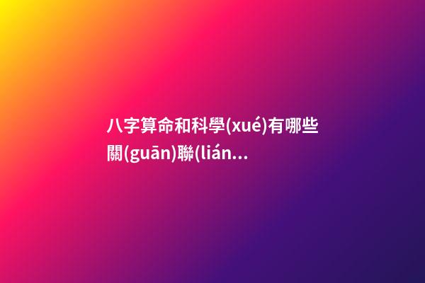 八字算命和科學(xué)有哪些關(guān)聯(lián)性