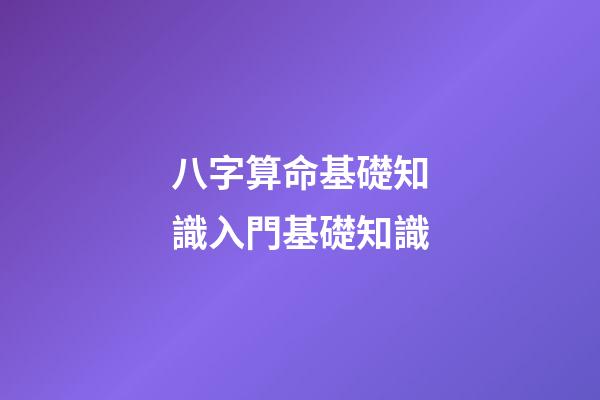八字算命基礎知識入門基礎知識