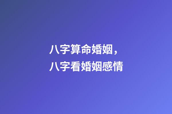 八字算命婚姻，八字看婚姻感情
