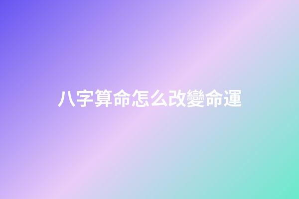 八字算命怎么改變命運