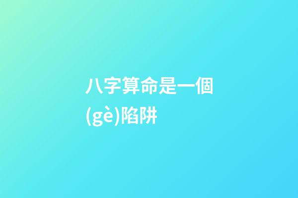 八字算命是一個(gè)陷阱