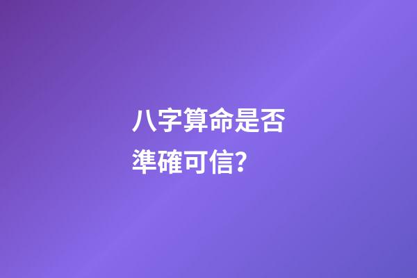 八字算命是否準確可信？
