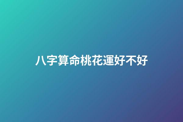 八字算命桃花運好不好