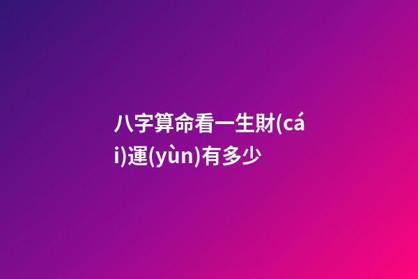 八字算命看一生財(cái)運(yùn)有多少