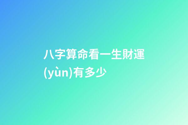 八字算命看一生財運(yùn)有多少
