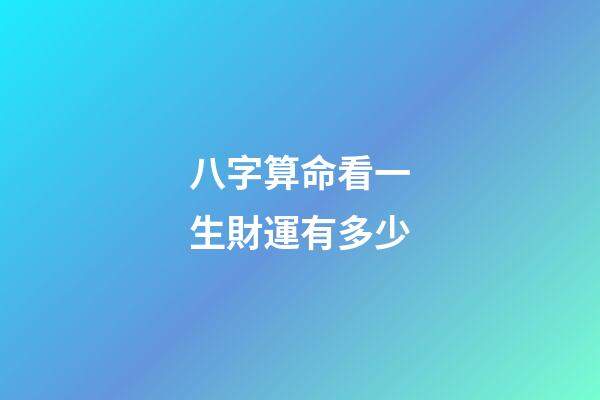 八字算命看一生財運有多少